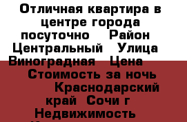 Отличная квартира в центре города посуточно. › Район ­ Центральный › Улица ­ Виноградная › Цена ­ 5 000 › Стоимость за ночь ­ 5 000 - Краснодарский край, Сочи г. Недвижимость » Квартиры аренда посуточно   . Краснодарский край